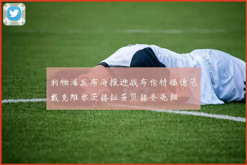 利物浦发布海报迎战布伦特福德范戴克维尔茨赫拉芬贝赫齐亮相