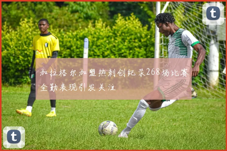 加拉格尔加盟热刺创纪录268场比赛全勤表现引发关注