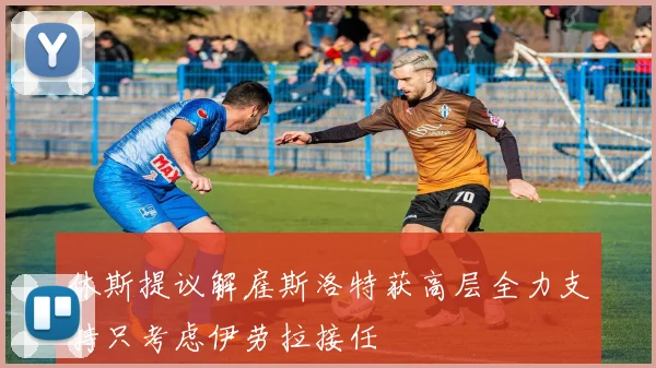 休斯提议解雇斯洛特获高层全力支持只考虑伊劳拉接任
