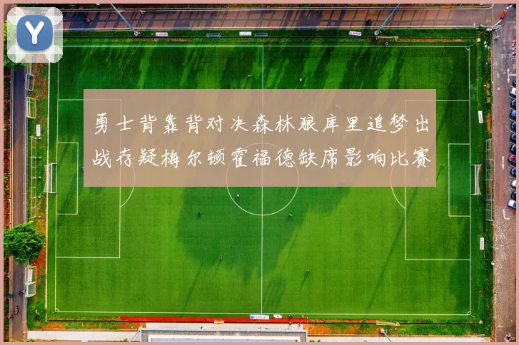 勇士背靠背对决森林狼库里追梦出战存疑梅尔顿霍福德缺席影响比赛走势