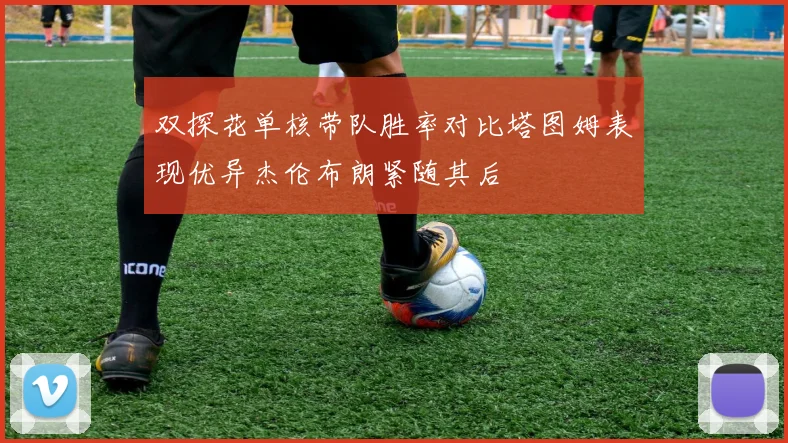 双探花单核带队胜率对比塔图姆表现优异杰伦布朗紧随其后