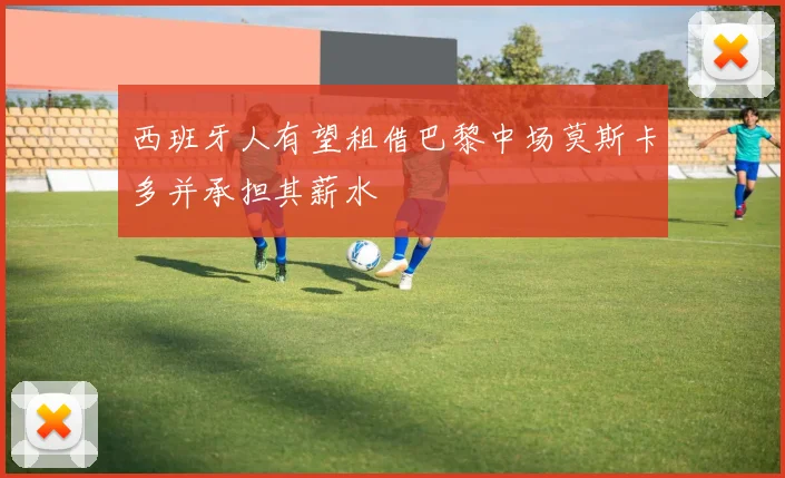 西班牙人有望租借巴黎中场莫斯卡多并承担其薪水