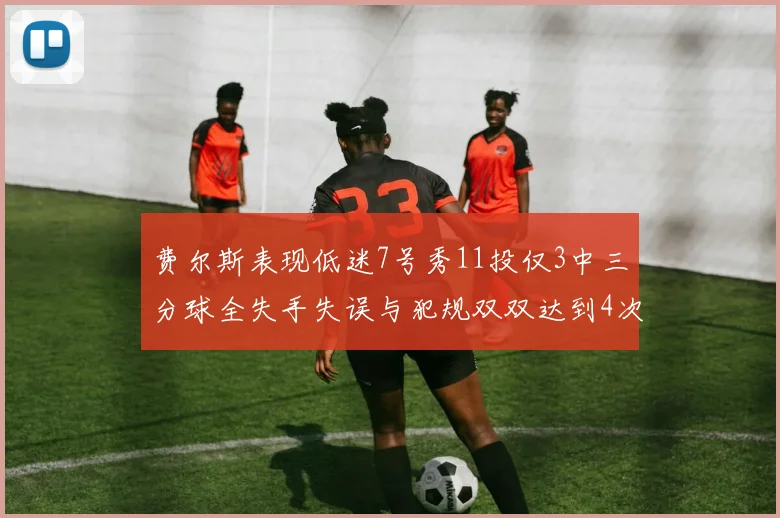 费尔斯表现低迷7号秀11投仅3中三分球全失手失误与犯规双双达到4次