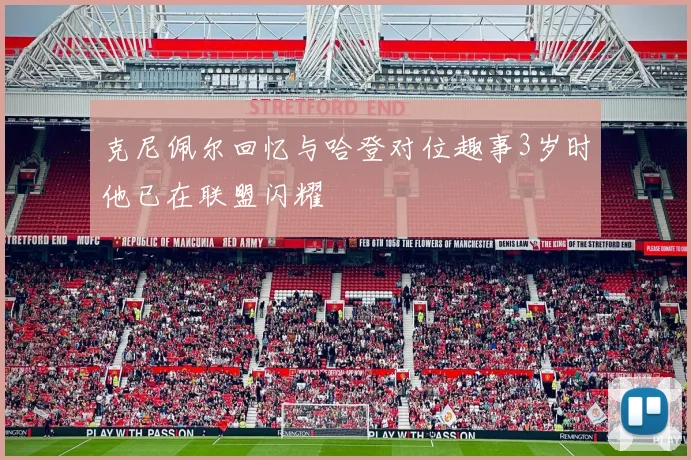 克尼佩尔回忆与哈登对位趣事3岁时他已在联盟闪耀