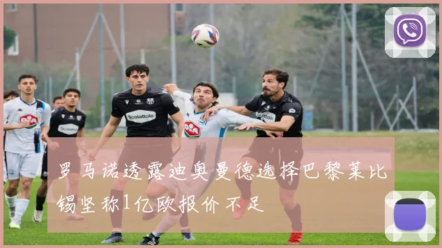 罗马诺透露迪奥曼德选择巴黎莱比锡坚称1亿欧报价不足