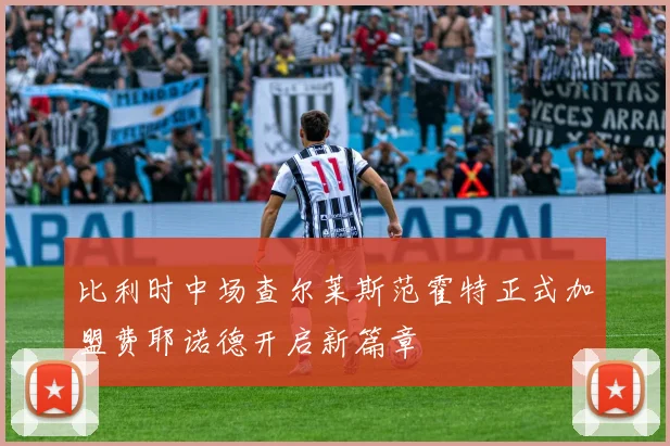 比利时中场查尔莱斯范霍特正式加盟费耶诺德开启新篇章