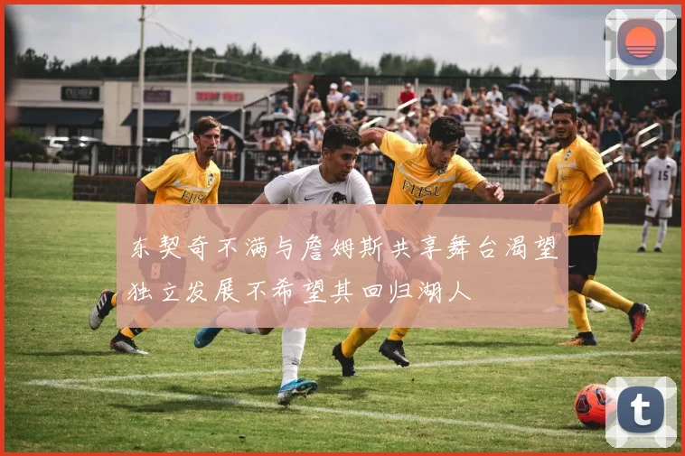 东契奇不满与詹姆斯共享舞台渴望独立发展不希望其回归湖人