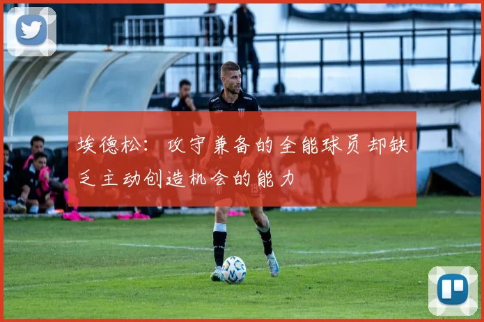 埃德松：攻守兼备的全能球员却缺乏主动创造机会的能力