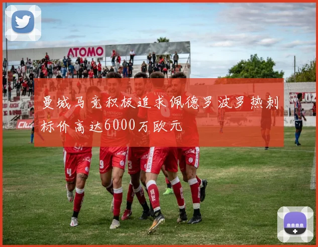 曼城马竞积极追求佩德罗波罗热刺标价高达6000万欧元