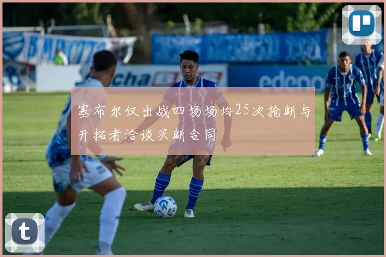 塞布尔仅出战四场场均25次抢断与开拓者洽谈买断合同
