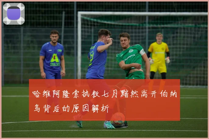 哈维阿隆索执教七月黯然离开伯纳乌背后的原因解析