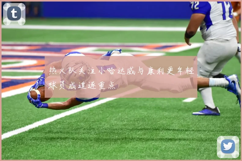 热火队关注小哈达威与康利更年轻球员成追逐重点