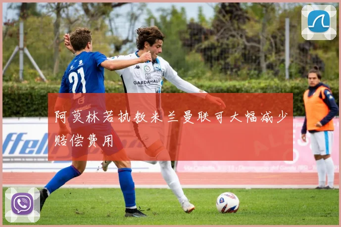 阿莫林若执教米兰曼联可大幅减少赔偿费用