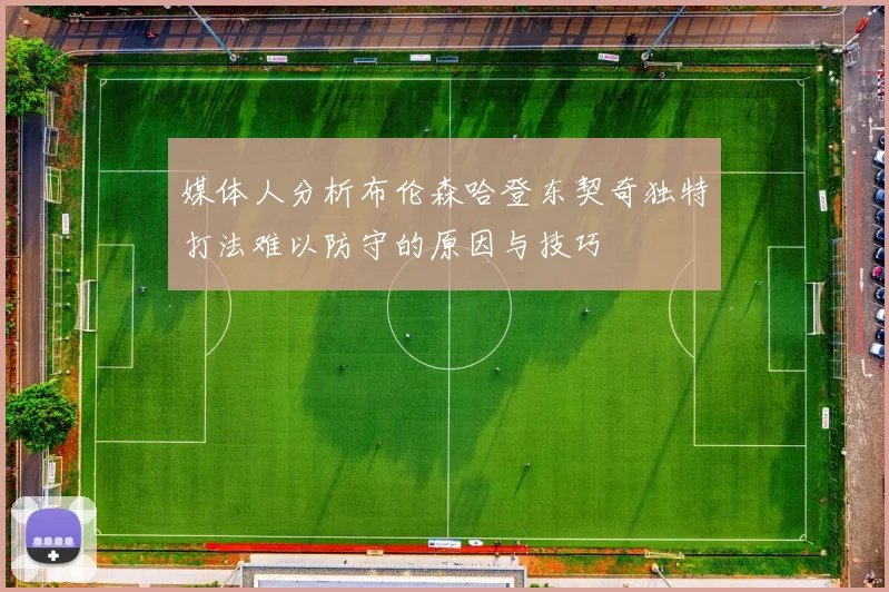 媒体人分析布伦森哈登东契奇独特打法难以防守的原因与技巧
